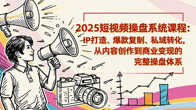 2025短视频操盘线下课程：IP打造、爆款复制、私域转化，从内容创作到商业变现的完整操盘体系-大米网创