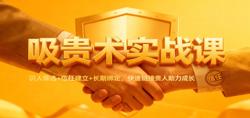 吸贵术实战课：识人筛选+信任建立+长期绑定，快速链接贵人助力成长-大米网创