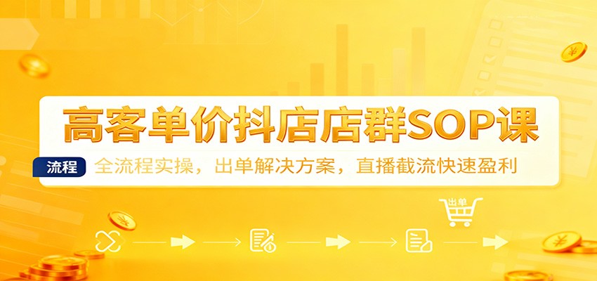 高客单价抖店店群SOP课:全流程实操,出单解决方案,直播截流快速盈利-大米网创