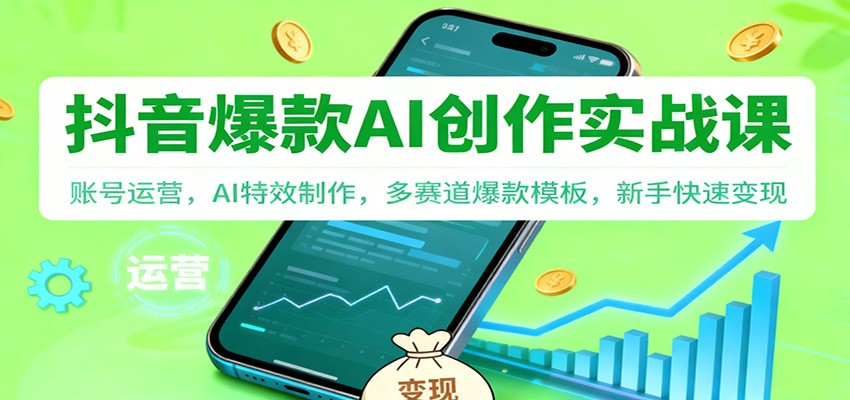 抖音AI爆款创作实战课：账号运营，AI特效制作，多赛道爆款模板，新手快速变现-大米网创