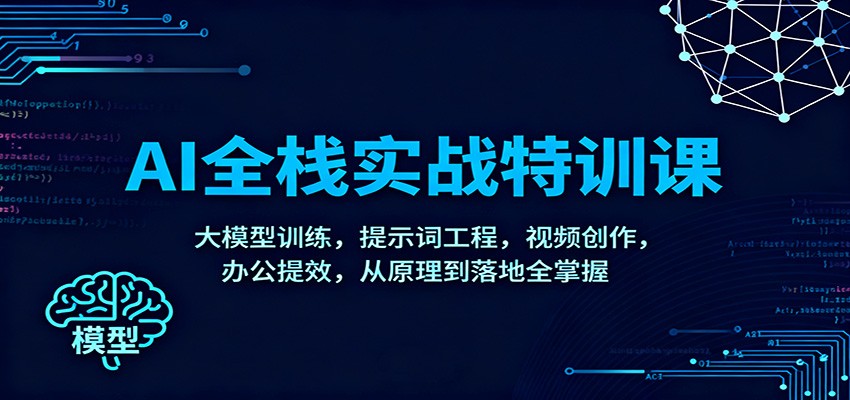 AI全栈实战特训课：大模型训练，提示词工程，视频创作，办公提效，从原理到落地全掌握-大米网创