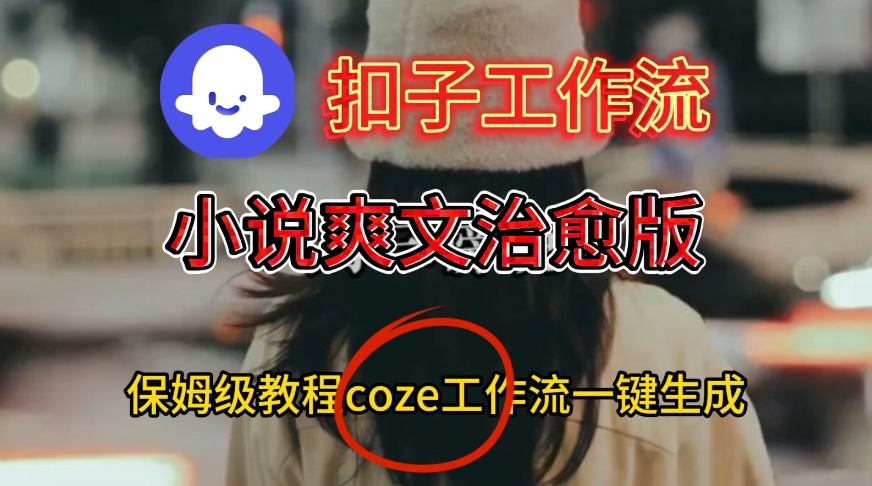 Coze扣子工作流一键生成小说爽文治愈版视频，保姆级搭建教程-大米网创