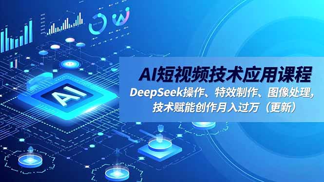 AI短视频技术应用课程，DeepSeek操作、特效制作、图像处理，技术赋能创作月入过万（更新）-大米网创