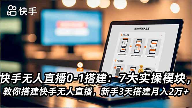 快手无人直播0-1搭建：7大实操模块，教你搭建快手无人直播，新手3天搭建月入2万+-大米网创