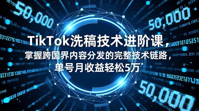 TikTok洗稿技术进阶课，掌握跨国界内容分发的完整技术链路，单号月收益轻松5万-大米网创