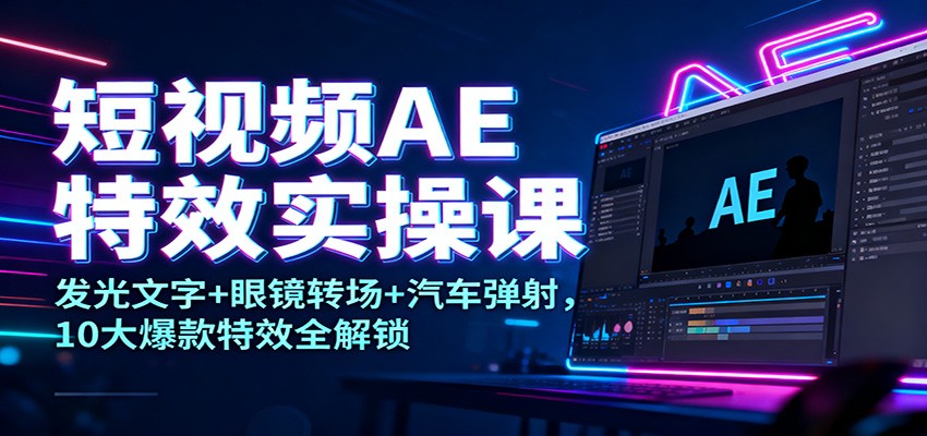 短视频AE特效实操课：发光文字+眼镜转场+汽车弹射，10大爆款特效全解锁-大米网创