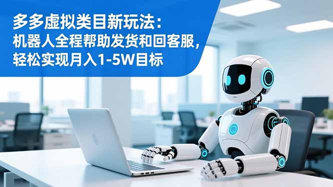 多多虚拟类目新玩法：机器人全程帮助发货和回客服，轻松实现月入1-5W目标-大米网创