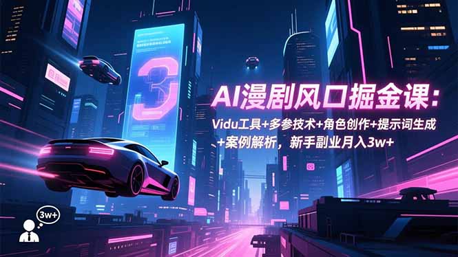 AI漫剧风口掘金课：Vidu工具+多参技术+角色创作+提示词生成+案例解析，新手副业月入3w+-大米网创