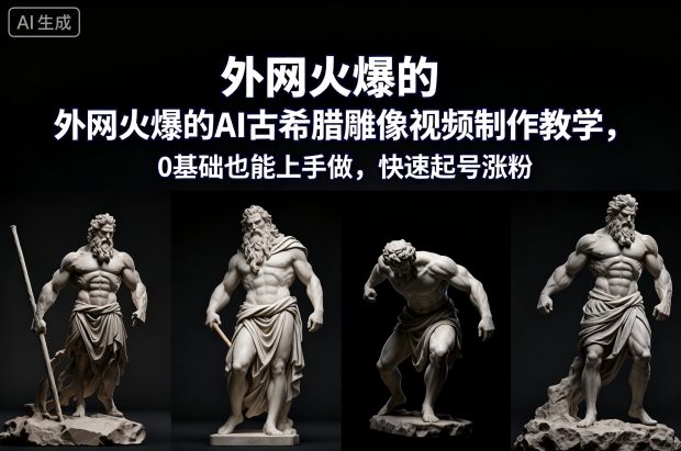 外网火爆的AI古希腊雕像视频制作教学，0基础也能上手做，快速起号涨粉-大米网创