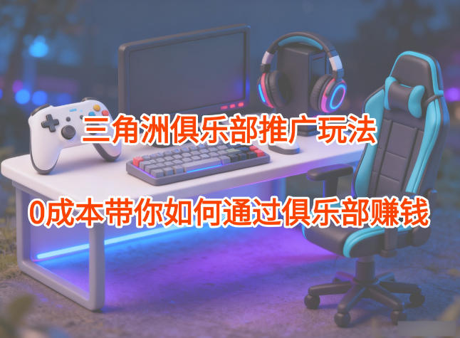 项目拆解：三角洲俱乐部推广玩法，0成本带你如何通过俱乐部賺钱-大米网创