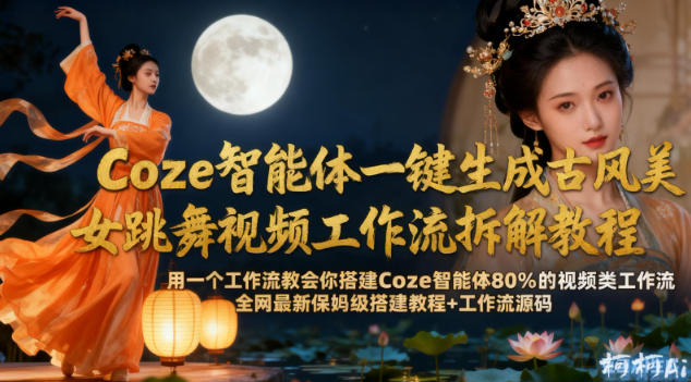 Coze智能体一键生成古风美女跳舞视频工作流拆解教程，全网最新保姆级搭建教程+工作流源码-大米网创