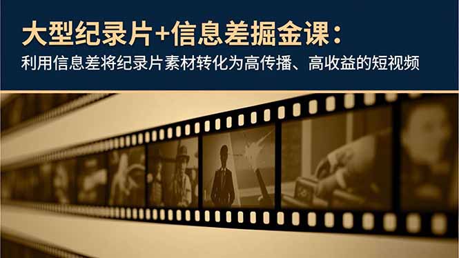 大型纪录片+信息差掘金课：利用信息差将纪录片素材转化为高传播、高收益的短视频-大米网创