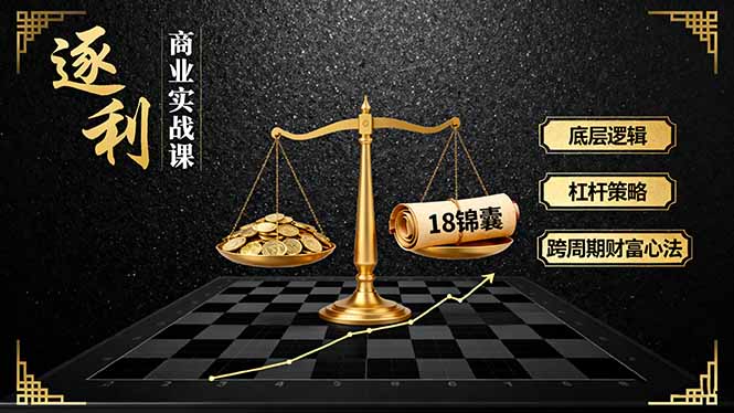 《逐 利》商业实战课，底层逻辑、杠杆策略、18锦囊，跨周期财富心法（更新）-大米网创