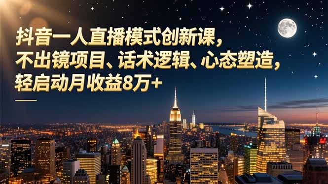 抖音一人直播模式创新课，不出镜项目、话术逻辑、心态塑造，轻启动月收益8万+-大米网创