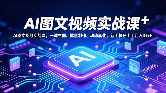 AI图文视频实战课,一键生图、批量制作、动态转化,新手快速上手月入3万+-大米网创