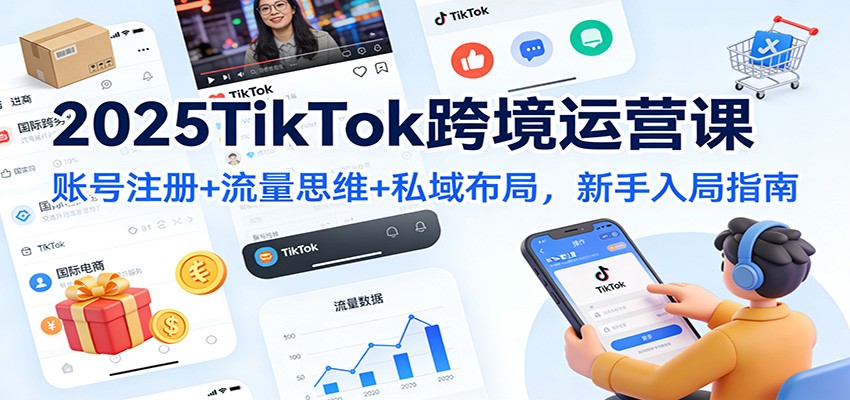 2025TikTok跨境运营课:账号注册+流量思维+私域布局,新手入局指南-大米网创
