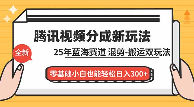 腾讯视频分成计划最新教程:25年蓝海赛道,混剪、搬运双玩法,零基础小白也能轻松日入300+-大米网创