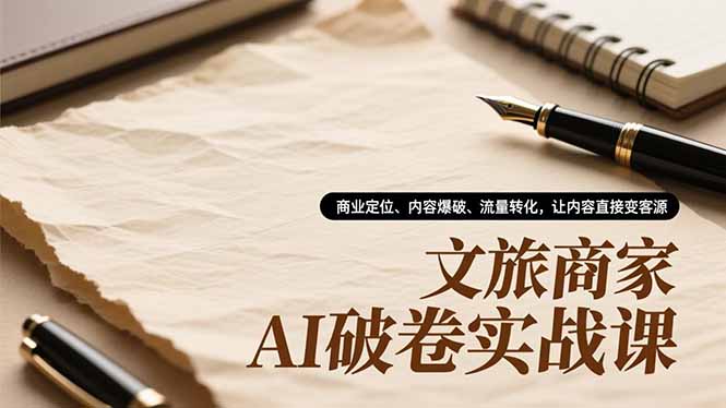 文旅商家AI破卷实战课,商业定位、内容爆破、流量转化,让内容直接变客源-大米网创