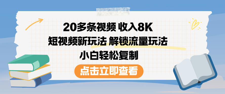 20多条视频收入8K,短视频新玩法,解锁流量玩法,小白轻松复制-大米网创