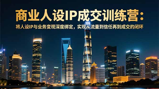 商业人设IP成交训练营-12月:将人设IP与业务变现深度绑定,从流量到信任再到成交闭环-大米网创
