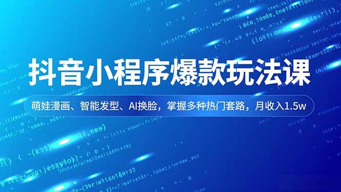 抖音小程序爆款玩法课,萌娃漫画、智能发型、AI换脸,掌握多种热门套路,月收入1.5w-大米网创