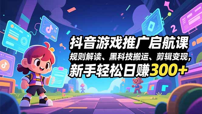 抖音游戏推广启航课,规则解读、黑科技搬运、剪辑变现,新手轻松日赚300+-大米网创