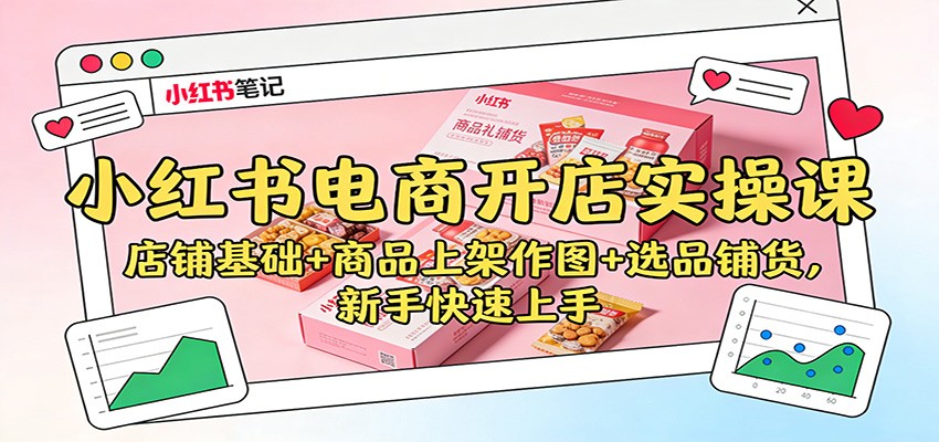 小红书电商开店实操课:店铺基础+商品上架作图+选品铺货,新手快速上手-大米网创