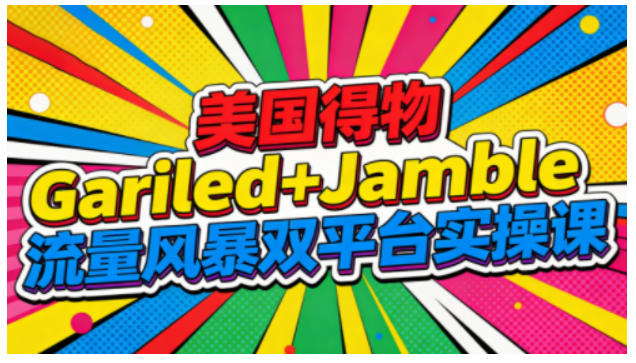 美国得物Gariled+Jamble流量风暴双平台实操课，两大美国热门平台全流程运营-大米网创