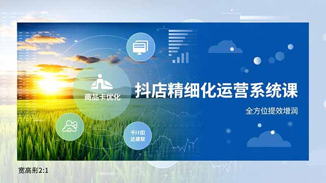 抖店精细化运营系统课，商品卡优化、达人建联、千川投放，全方位提效增润-大米网创