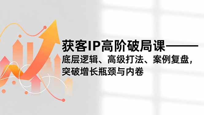获客IP高阶破局课，底层逻辑、高级打法、案例复盘，突破增长瓶颈与内卷-大米网创