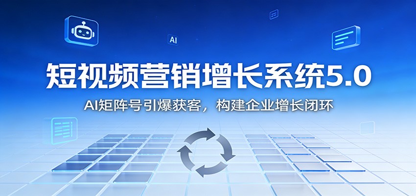 短视频营销增长系统5.0:AI 矩阵号引爆获客,构建企业增长闭环-大米网创