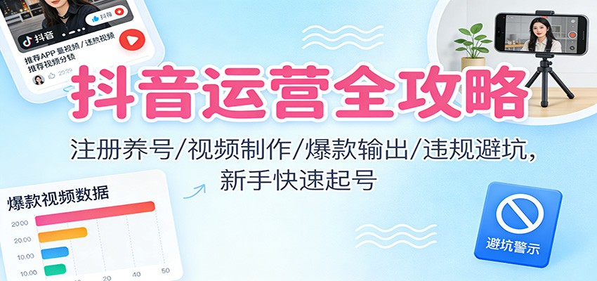 抖音运营全攻略:注册养号/视频制作/爆款输出/违规避坑,新手快速起号-大米网创