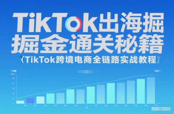 TikTok出海掘金通关秘籍,TikTok跨境电商全链路实战教程-大米网创