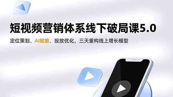 短视频营销体系线下破局课5.0，定位策划、AI赋能、投放优化，三天重构线上增长模型-大米网创