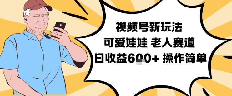 视频号新玩法，可爱娃娃视频制作教学，老人赛道，日收益6张+操作简单-大米网创