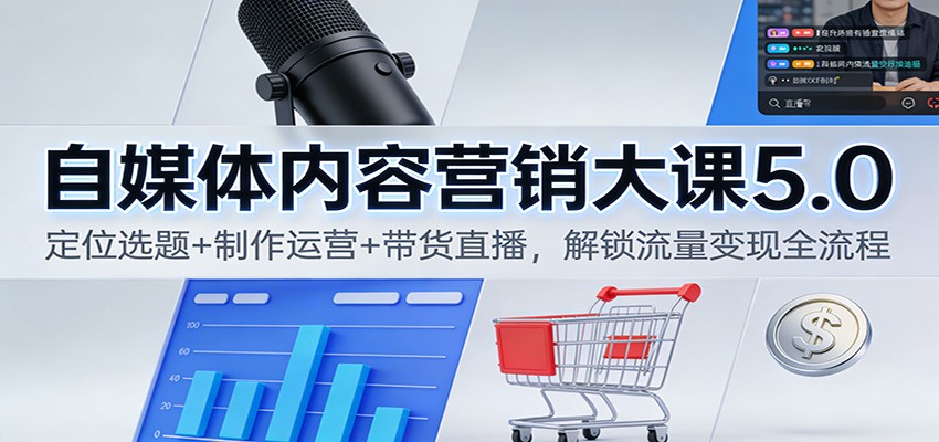 自媒体内容营销大课5.0：定位选题+制作运营+带货直播，解锁流量变现全流程-大米网创