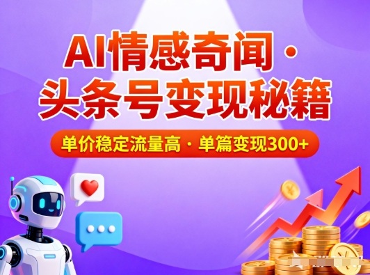 头条号做AI情感奇闻内容，单价稳定流量高，一篇变现3张-大米网创