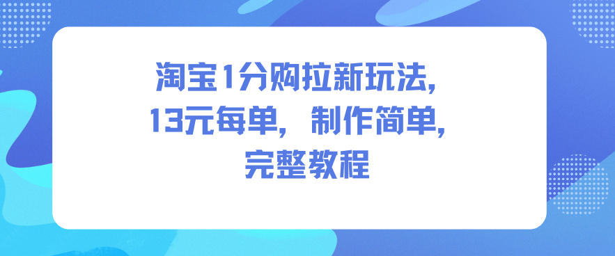 淘宝1分购拉新玩法，13米每单，制作简单，完整教程-大米网创