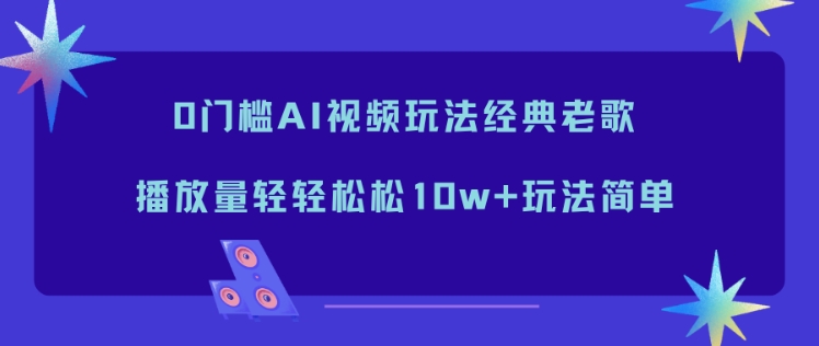 0门槛AI视频玩法经典老歌，播放量轻轻松松10w+玩法简单-大米网创