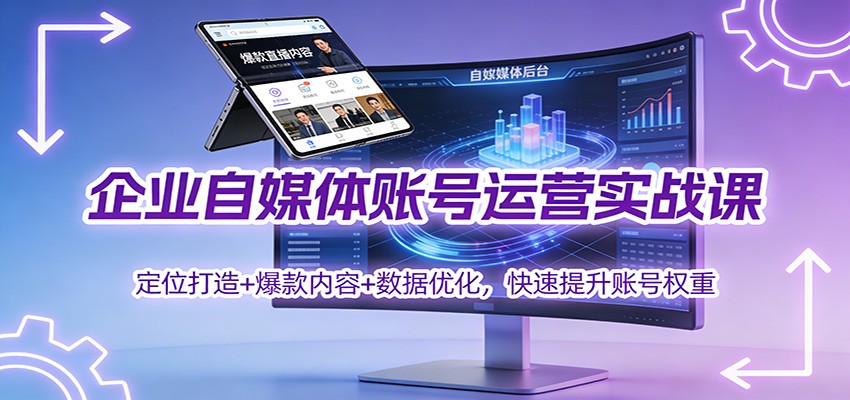 企业自媒体账号运营实战课：定位打造+ 爆款内容+数据优化，快速提升账号权重-大米网创