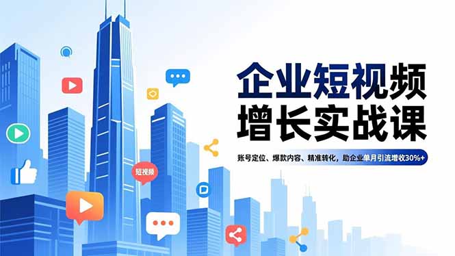 企业短视频增长实战课，账号定位、爆款内容、精准转化，助企业单月引流增收30%+-大米网创