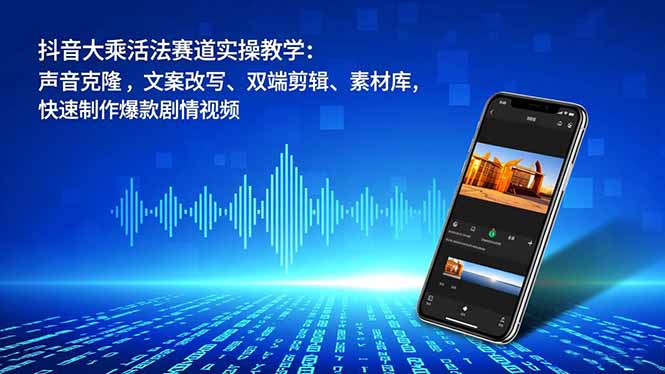抖音大乘活法赛道实操教学：声音克隆，文案改写、双端剪辑、素材库，快速制作爆款剧情视频-大米网创