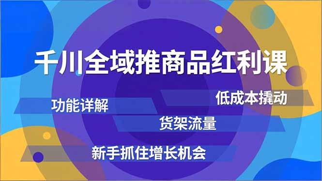 千川全域推商品红利课，功能详解、低成本撬动、货架流量，新手抓住增长机会-大米网创