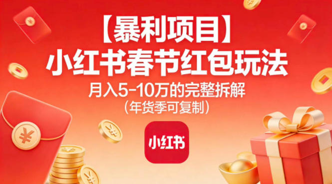 【暴利项目】小红书春节红包玩法月入5W的完整拆解（年货季可复制）-大米网创