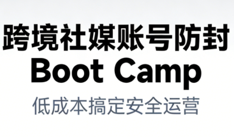 跨境社媒账号防封Boot Camp,低成本搞定社媒账号安全与长期运营-大米网创