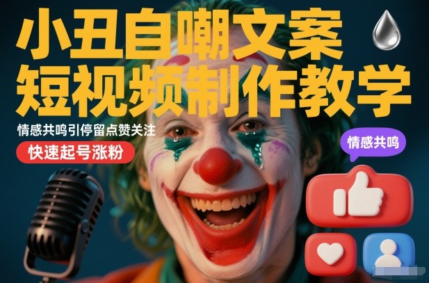 小丑自嘲文案短视频制作教学，情感共鸣引停留点赞关注，快速起号涨粉-大米网创