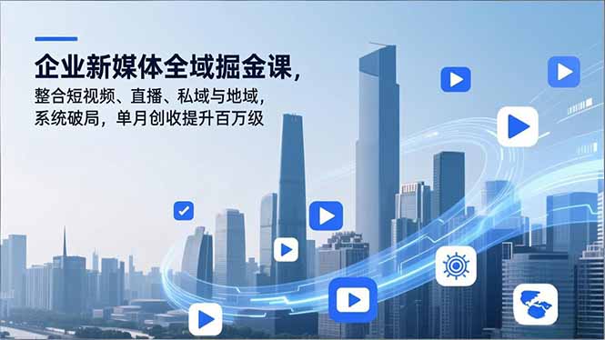 企业新媒体全域掘金课，整合短视频、直播、私域与地域，系统破局，单月创收提升百万级-大米网创