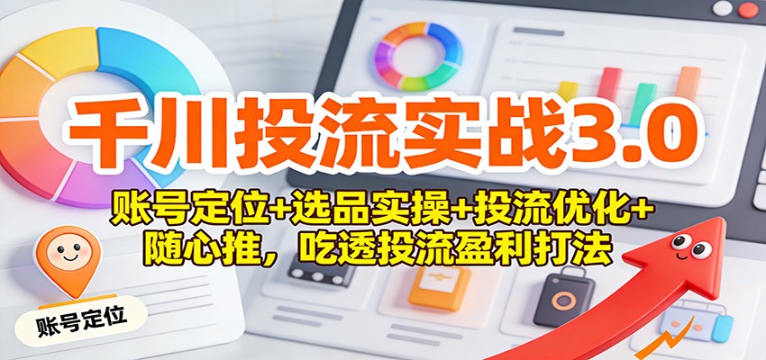 千川投流实战3.0：账号定位+选品实操+投流优化+随心推，吃透投流盈利打法-大米网创