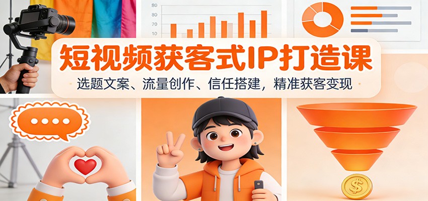 短视频获客式IP打造课:选题文案、流量创作、信任搭建,精准获客变现-大米网创