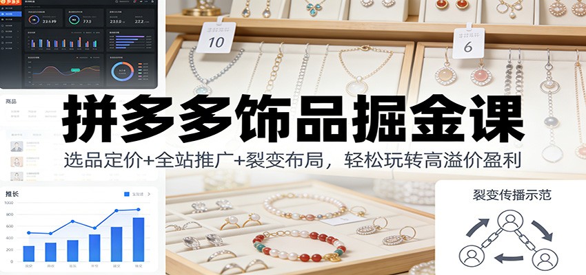 拼多多饰品掘金课:选品定价+全站推广+裂变布局,轻松玩转高溢价盈利-大米网创